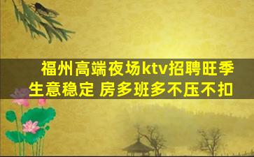 福州高端夜场ktv招聘旺季生意稳定 房多班多不压不扣